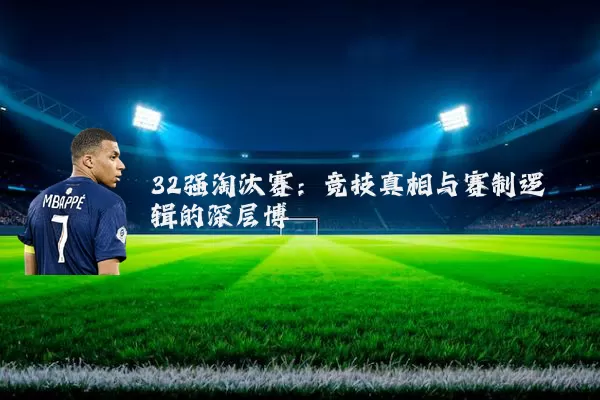 32强淘汰赛:竞技真相与赛制逻辑的深层博弈