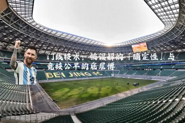 门线技术:被误解的「确定性」与竞技公平的底层博弈