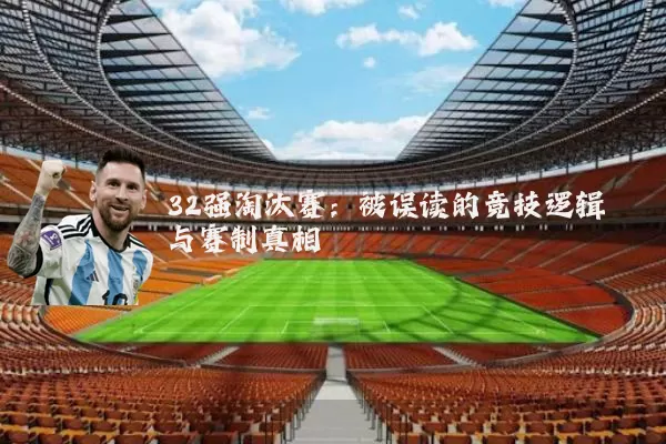 32强淘汰赛:被误读的竞技逻辑与赛制真相