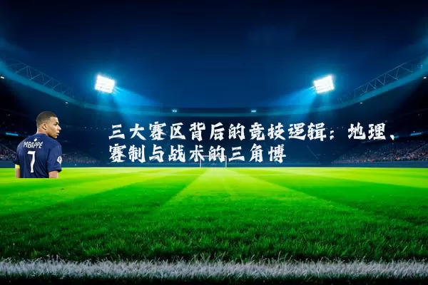 三大赛区背后的竞技逻辑：地理、赛制与战术的三角博弈