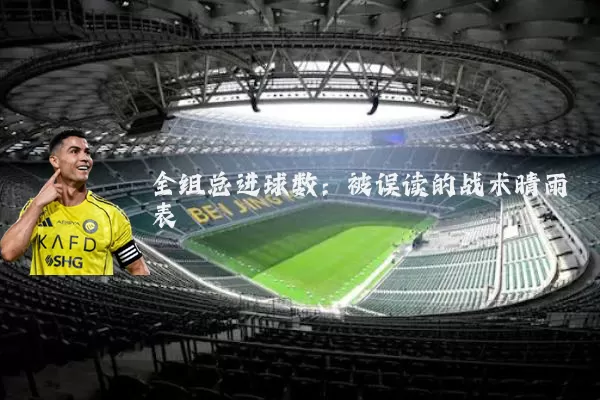 全组总进球数：被误读的战术晴雨表
