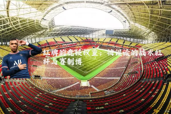 红牌的竞技权重：被误读的战术杠杆与赛制博弈