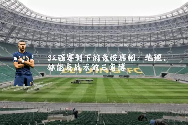 32强赛制下的竞技真相:地理、体能与战术的三角博弈