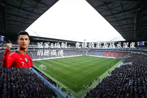 冠军8场制:竞技效率与战术深度的终极博弈