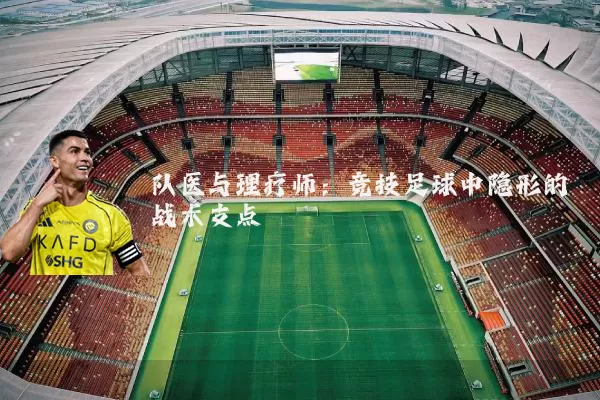 队医与理疗师：竞技足球中隐形的战术支点