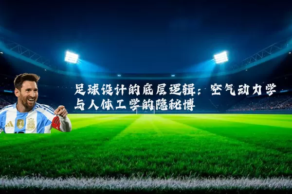 足球设计的底层逻辑:空气动力学与人体工学的隐秘博弈