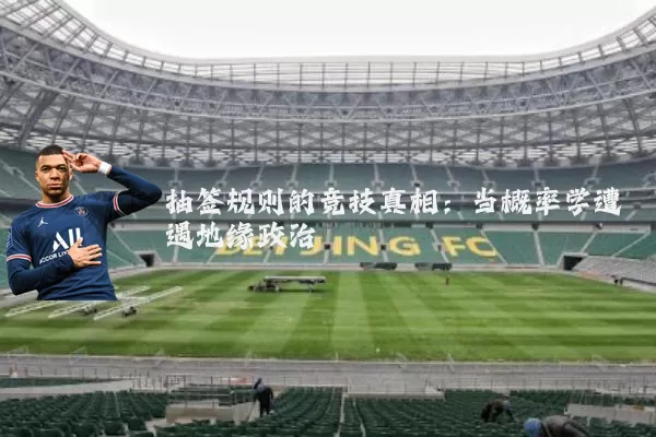 抽签规则的竞技真相：当概率学遭遇地缘政治