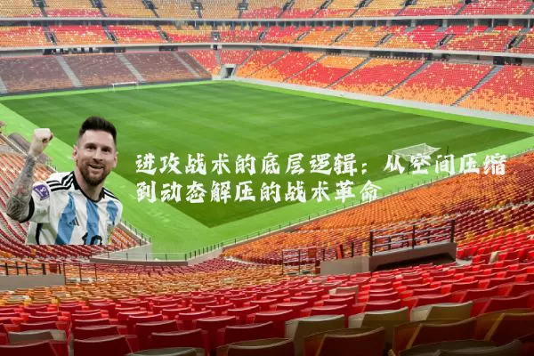 进攻战术的底层逻辑:从空间压缩到动态解压的战术革命