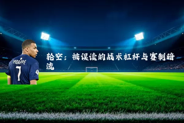 轮空:被误读的战术杠杆与赛制暗流