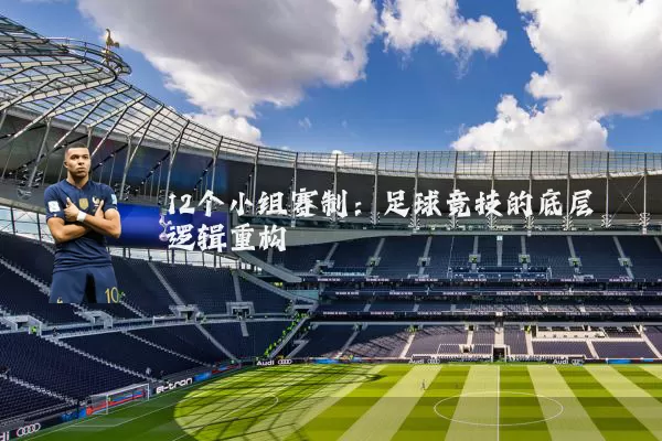 12个小组赛制:足球竞技的底层逻辑重构